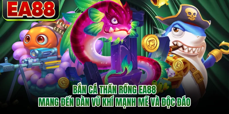 Bắn cá thần rồng EA88 mang đến dàn vũ khí mạnh mẽ và độc đáo