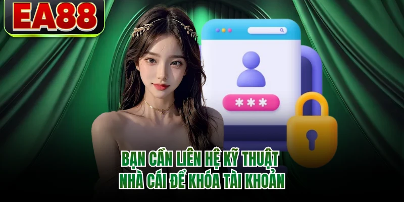 Bạn cần liên hệ kỹ thuật nhà cái để khóa tài khoản