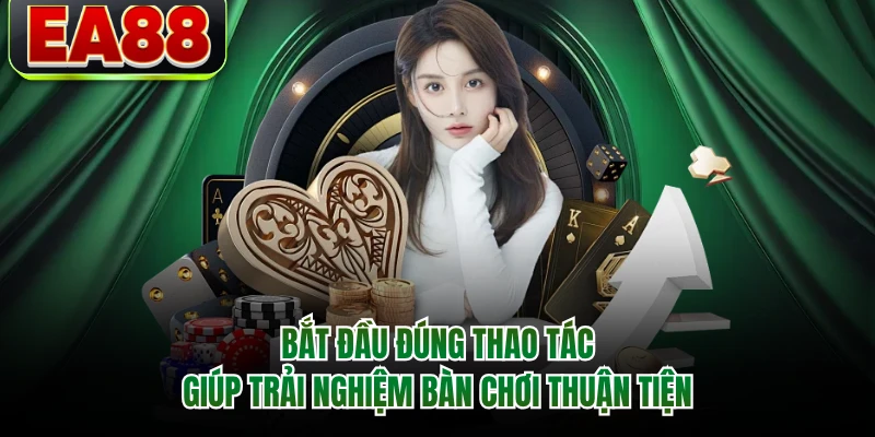Bắt đầu đúng thao tác giúp trải nghiệm bàn chơi thuận tiện