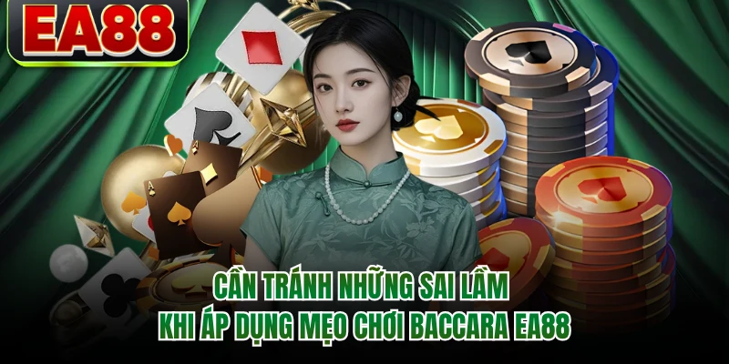 Cần tránh những sai lầm khi áp dụng mẹo chơi Baccarat EA88
