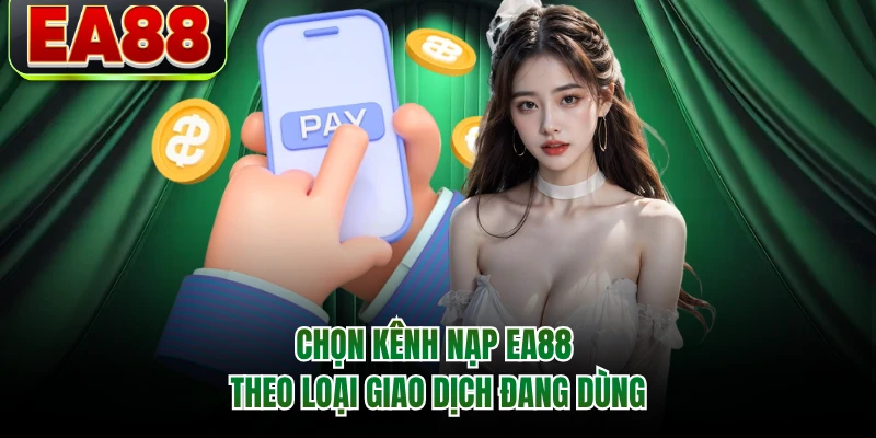 Chọn kênh nạp EA88 theo loại giao dịch đang dùng