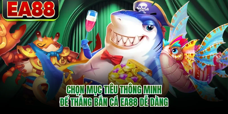 Chọn mục tiêu thông minh để thắng bắn cá EA88 dễ dàng