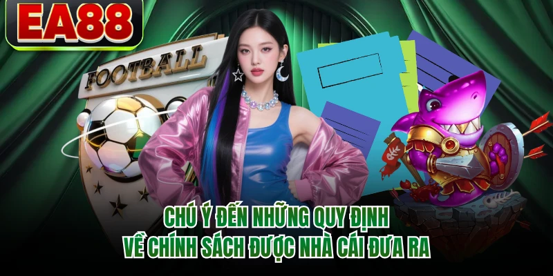 Chú ý đến những quy định về chính sách được nhà cái đưa ra