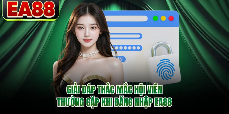 Giải đáp thắc mắc hội viên thường gặp khi đăng nhập EA88