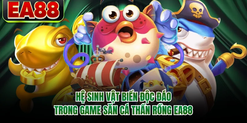 Hệ sinh vật biển độc đáo trong game săn cá thần rồng EA88