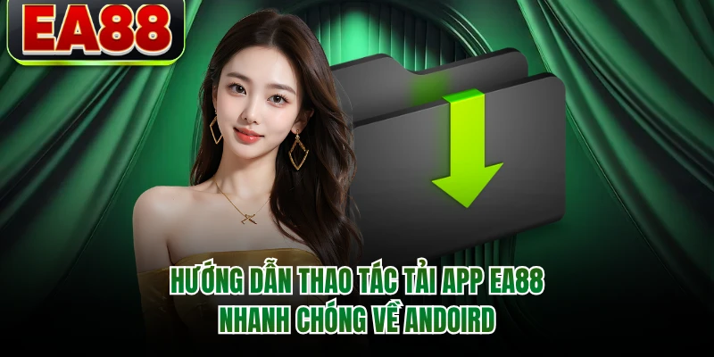 Hướng dẫn thao tác tải app EA88 nhanh chóng về Andoird