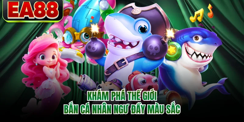 Khám phá thế giới bắn cá nhân ngư đầy màu sắc