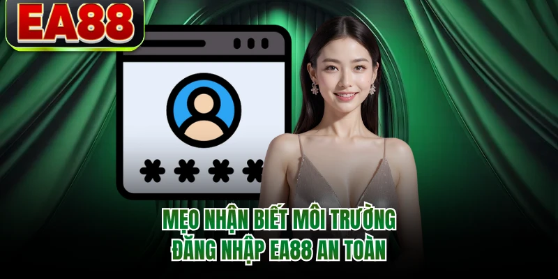 Mẹo nhận biết môi trường đăng nhập EA88 an toàn