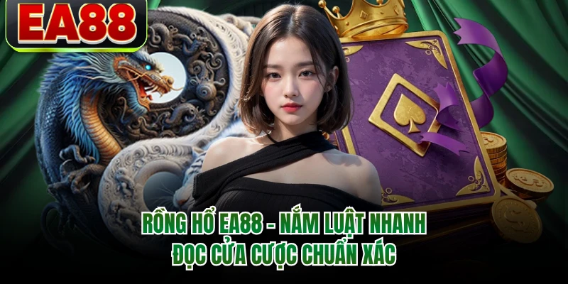 Rồng Hổ EA88 - Nắm Luật Nhanh, Đọc Cửa Cược Chuẩn Xác
